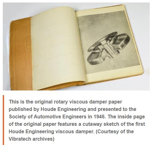 [PHOTO] This is the original rotary viscous damper paper published by Houde Engineering and presented to the Society of Automotive Engineers in 1946. The inside page of the original paper features a cutaway sketch of the first Houde Engineering viscous damper. (Courtesy of the Vibratech archives)